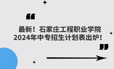 最新!石家庄工程职业学院2024年中专招生计划表出炉!