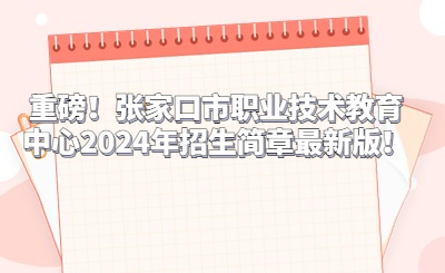 重磅！张家口市职业技术教育中心2024年招生简章最新版！