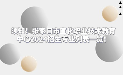 须知！张家口市宣化职业技术教育中心2024招生专业列表一览！