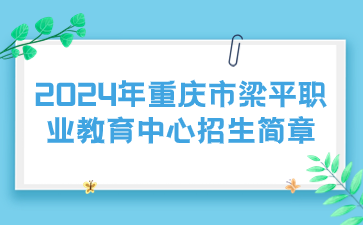 新发布！2024年重庆市梁平职业教育中心招生简章