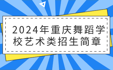 新发布!2024年重庆舞蹈学校艺术类招生简章