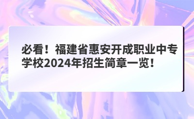 必看！福建省惠安开成职业中专学校2024年招生简章一览！