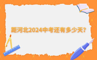 河北中考生必看!距河北2024中考还有多少天?