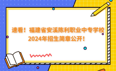 速看！福建省安溪陈利职业中专学校2024年招生简章公开！
