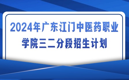 2024年广东江门中医药职业学院三二分段招生计划