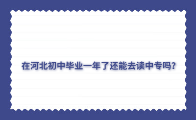 在河北初中毕业一年了还能去读中专吗?