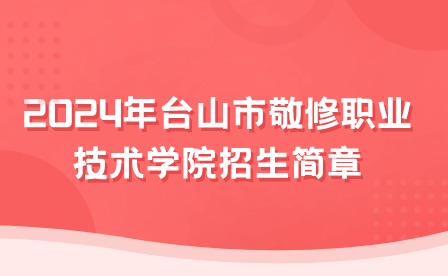 2024年台山市敬修职业技术学院招生简章