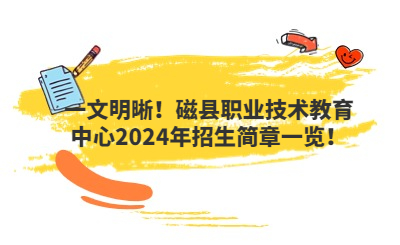 一文明晰!磁县职业技术教育中心2024年招生简章一览!