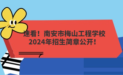 速看!南安市梅山工程学校2024年招生简章公开!