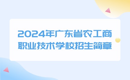 2024年广东省农工商职业技术学校招生简章