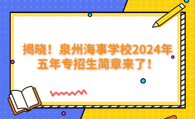揭晓！泉州海事学校2024年五年专招生简章来了！