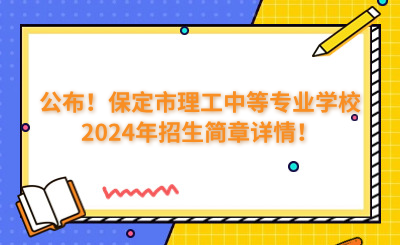 公布！保定市理工中等专业学校2024年招生简章详情！