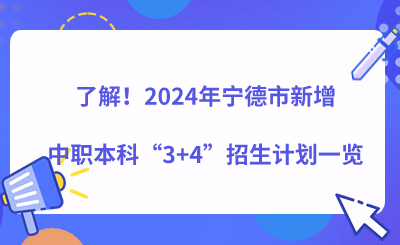了解!2024年宁德市新增中职本科“3+4”招生计划一览