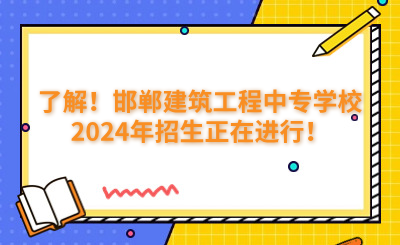 了解！邯郸建筑工程中专学校2024年招生正在进行！