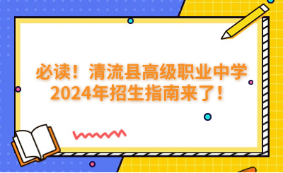 必读！清流县高级职业中学2024年招生指南来了！