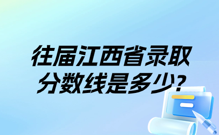 往届江西省录取分数线是多少?