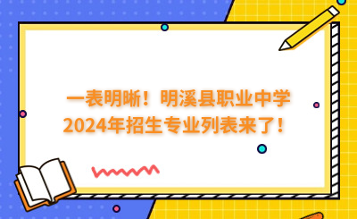 一表明晰!明溪县职业中学2024年招生专业列表来了!
