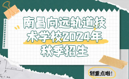 南昌向远轨道技术学校2024年秋季招生简章