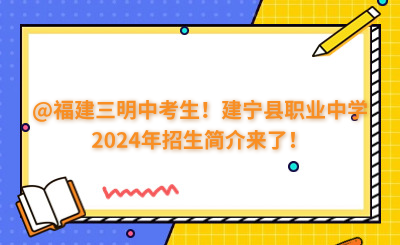 @福建三明中考生!建宁县职业中学2024年招生简介来了!