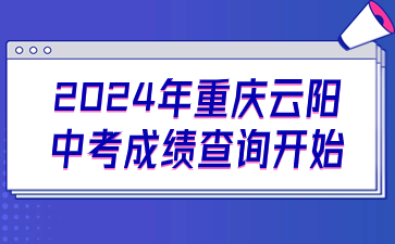 云阳考生注意！2024年重庆云阳中考成绩查询开始
