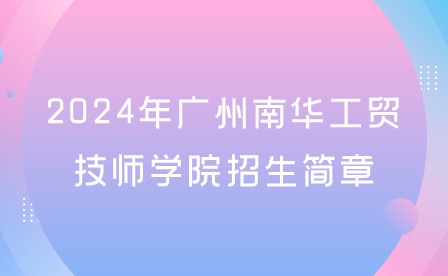2024年广州南华工贸技师学院招生简章