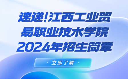 速递!江西工业贸易职业技术学院2024年招生简章