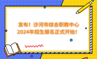发布！沙河市综合职教中心2024年招生报名正式开始！
