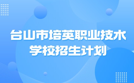 2024年台山市培英职业技术学校招生计划