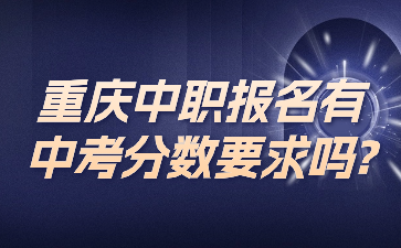 注意！重庆中职报名有中考分数要求吗?