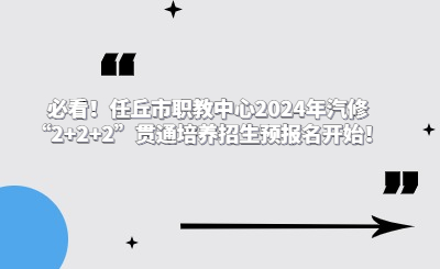 必看！任丘市职教中心2024年汽修“2+2+2”贯通培养招生预报名开始！