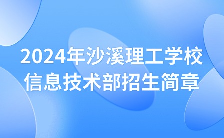 2024年沙溪理工学校信息技术部招生简章