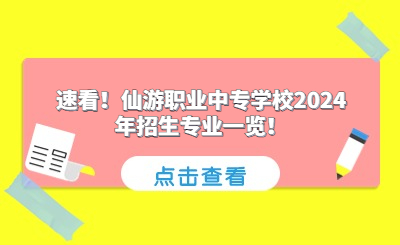 速看!仙游职业中专学校2024年招生专业一览!
