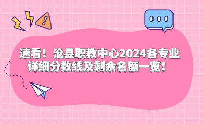 速看!沧县职教中心2024各专业详细分数线及剩余名额一览!