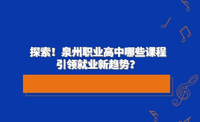 探索!泉州职业高中哪些课程引领就业新趋势?