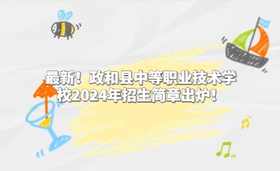 最新!政和县中等职业技术学校2024年招生简章出炉!