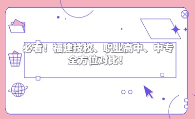 必看！福建技校、职业高中、中专全方位对比！