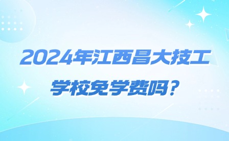 2024年江西昌大技工学校免学费吗?资助政策有哪些?