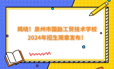 揭晓!泉州市国励工贸技术学校2024年招生简章发布!