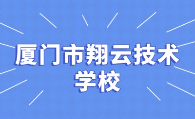 福建宝藏技校推荐：厦门翔云技术学校