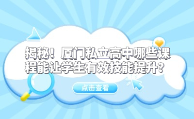 揭秘！厦门私立高中哪些课程能让学生有效技能提升？