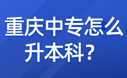 重庆中专怎么升本科?