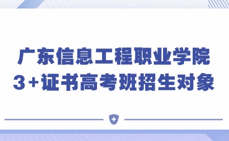 2024年广东信息工程职业学院3+证书高考班招生对象