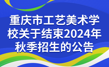 重庆市工艺美术学校关于结束2024年秋季招生的公告