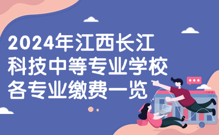 2024年江西长江科技中等专业学校各专业缴费一览