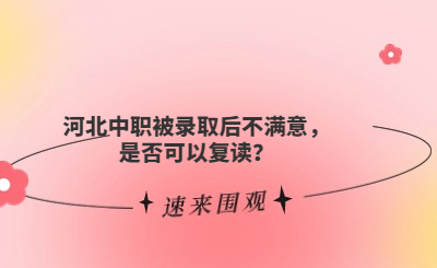 河北中职被录取后不满意，是否可以复读？