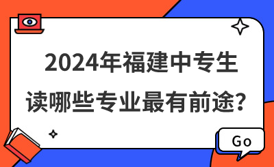 速看!2024年福建中专生读哪些专业最有前途?