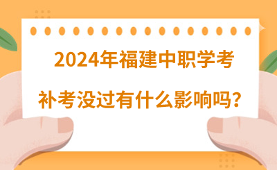 2024年福建中职学考补考没过有什么影响吗?