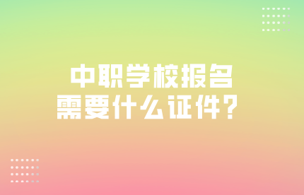 中职学校报名需要什么证件