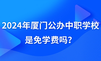 2024年厦门公办中职学校是免学费吗?