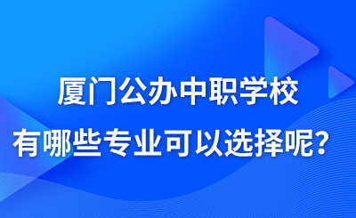厦门公办中职学校有哪些专业可以选择呢?
